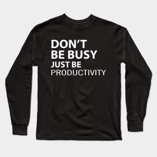 Don't Be Busy Just Be Productivity Long Sleeve T-Shirt